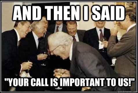 Your Call Is Important To Us